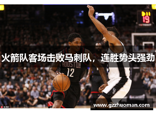 火箭队客场击败马刺队，连胜势头强劲