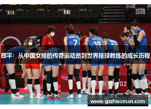 郎平：从中国女排的传奇运动员到世界排球教练的成长历程