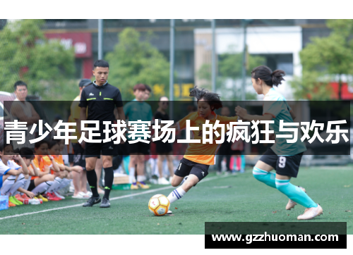 青少年足球赛场上的疯狂与欢乐