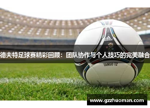 德夫特足球赛精彩回顾：团队协作与个人技巧的完美融合