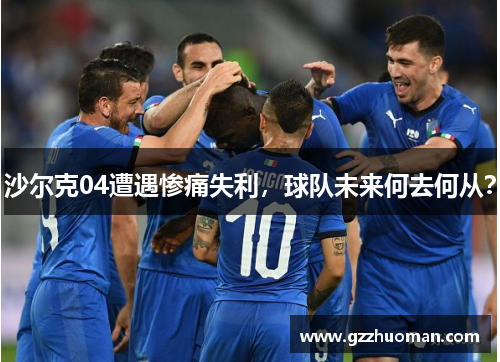 沙尔克04遭遇惨痛失利，球队未来何去何从？