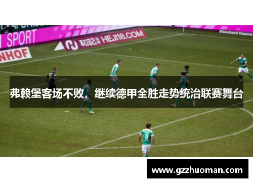 弗赖堡客场不败，继续德甲全胜走势统治联赛舞台