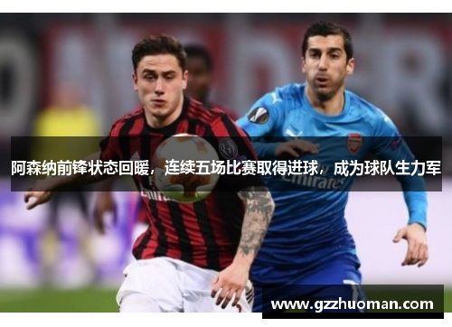 阿森纳前锋状态回暖，连续五场比赛取得进球，成为球队生力军