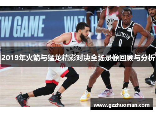 2019年火箭与猛龙精彩对决全场录像回顾与分析