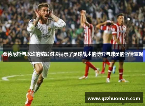 桑德尼斯与汉坎的精彩对决揭示了足球战术的博弈与球员的激情表现