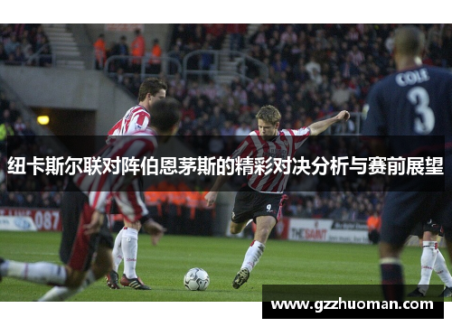 纽卡斯尔联对阵伯恩茅斯的精彩对决分析与赛前展望