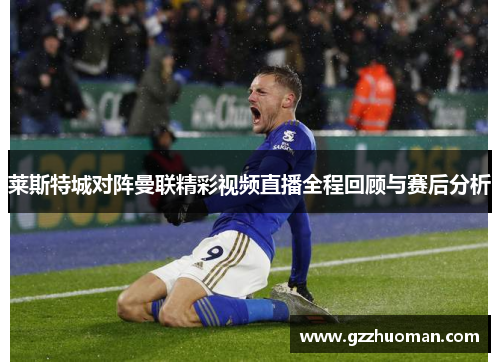 莱斯特城对阵曼联精彩视频直播全程回顾与赛后分析