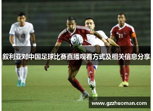 叙利亚对中国足球比赛直播观看方式及相关信息分享