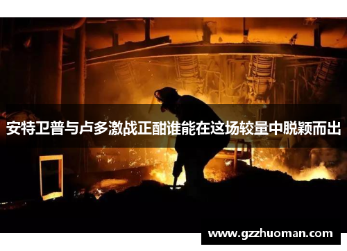 安特卫普与卢多激战正酣谁能在这场较量中脱颖而出