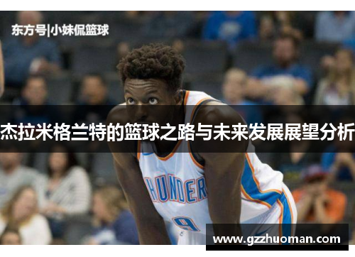杰拉米格兰特的篮球之路与未来发展展望分析