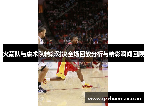火箭队与魔术队精彩对决全场回放分析与精彩瞬间回顾