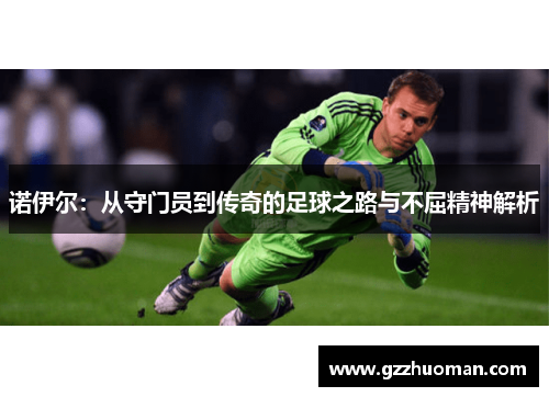 诺伊尔：从守门员到传奇的足球之路与不屈精神解析