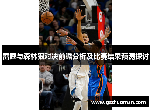 雷霆与森林狼对决前瞻分析及比赛结果预测探讨